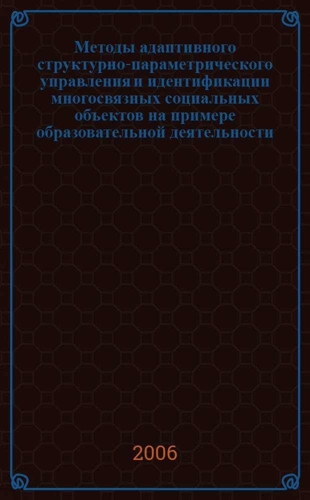 Методы адаптивного структурно-параметрического управления и идентификации многосвязных социальных объектов на примере образовательной деятельности : автореф. дис. на соиск. учен. степ. д-ра техн. наук : специальность 05.13.01 <Систем. анализ, упр. и обраб. информ.>