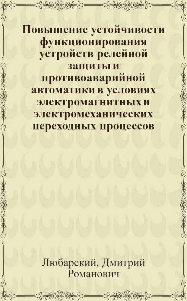 Повышение устойчивости функционирования устройств релейной защиты и противоаварийной автоматики в условиях электромагнитных и электромеханических переходных процессов : автореф. дис. на соиск. учен. степ. д-ра техн. наук : специальность 05.14.02 <Электростанции и электроэнергет. системы>