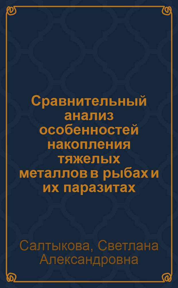 Сравнительный анализ особенностей накопления тяжелых металлов в рыбах и их паразитах : автореф. дис. на соиск. учен. степ. канд. биол. наук : специальность 03.00.16 <Экология>