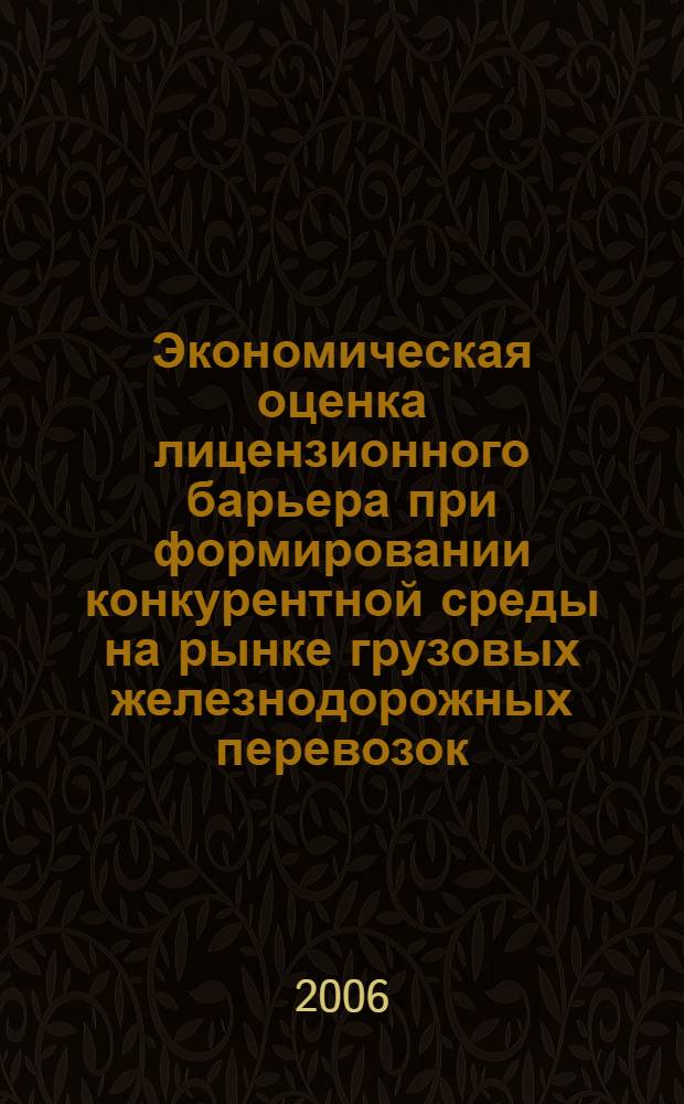 Экономическая оценка лицензионного барьера при формировании конкурентной среды на рынке грузовых железнодорожных перевозок : автореф. дис. на соиск. учен. степ. канд. экон. наук : специальность 08.00.05 <Экономика и упр. нар. хоз-вом>