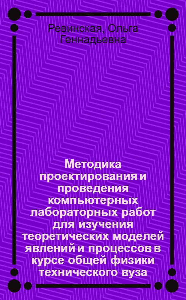 Методика проектирования и проведения компьютерных лабораторных работ для изучения теоретических моделей явлений и процессов в курсе общей физики технического вуза : автореф. дис. на соиск. учен. степ. канд. пед. наук : специальность 13.00.02 <Теория и методика обучения и воспитания>