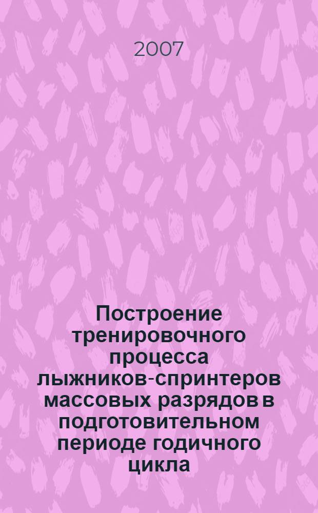 Построение тренировочного процесса лыжников-спринтеров массовых разрядов в подготовительном периоде годичного цикла : автореф. дис. на соиск. учен. степ. канд. пед. наук : специальность 13.00.04 <Теория и методика физ. воспитания, спортив. тренировки, оздоровит. и адаптив. физ. культуры>