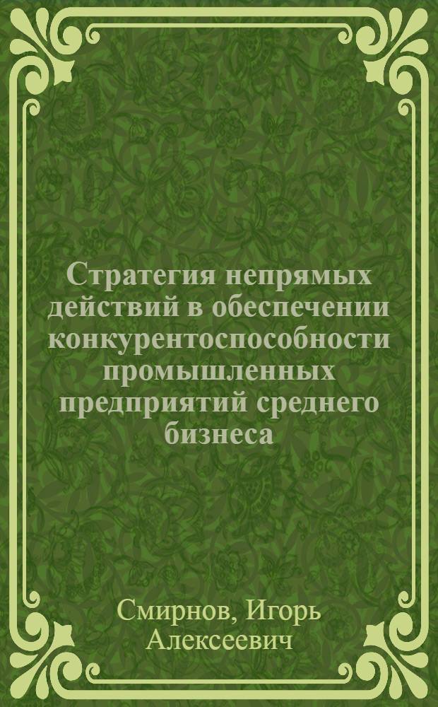Стратегия непрямых действий в обеспечении конкурентоспособности промышленных предприятий среднего бизнеса : автореф. дис. на соиск. учен. степ. канд. экон. наук : специальность 08.00.05 <Экономика и упр. нар. хоз-вом>