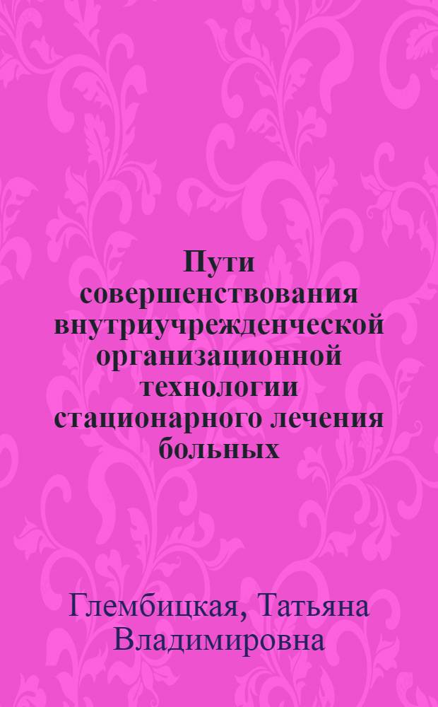 Пути совершенствования внутриучрежденческой организационной технологии стационарного лечения больных : (на примере медицинских услуг пульмонологического профиля) : автореф. дис. на соиск. учен. степ. канд. мед. наук : специальность 14.00.33 <Обществ. здоровье и здравоохранение>