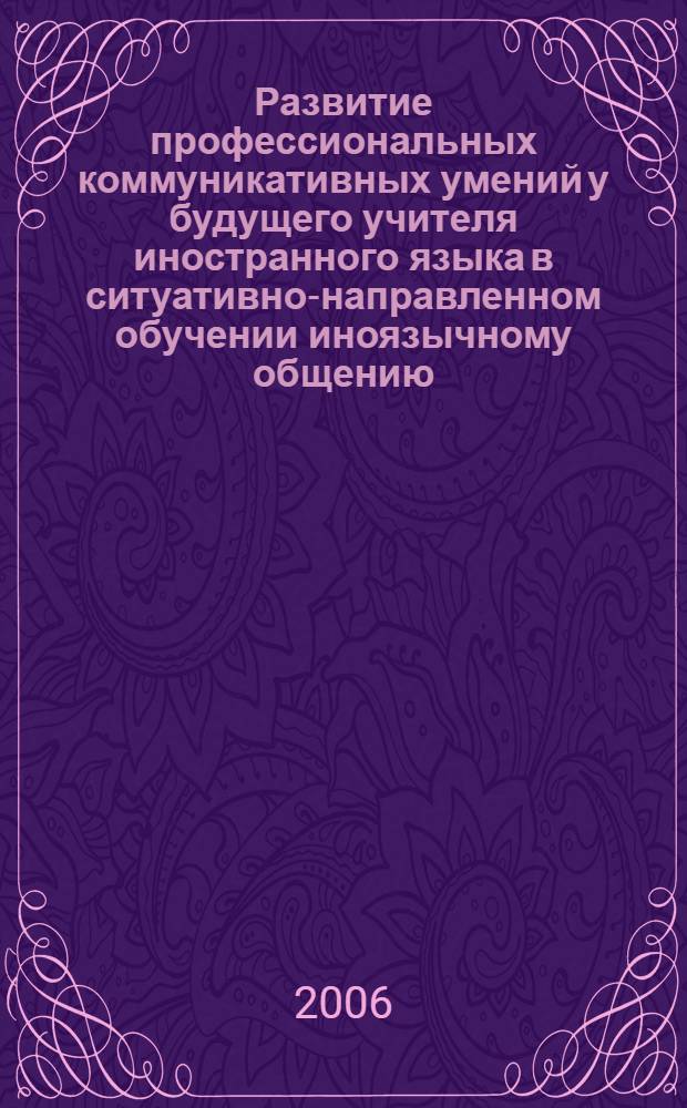 Развитие профессиональных коммуникативных умений у будущего учителя иностранного языка в ситуативно-направленном обучении иноязычному общению : (на примере немецкого языка) : автореф. дис. на соиск. учен. степ. канд. пед. наук : специальность 13.00.08 <Теория и методика проф. образования> : специальность 13.00.02 <Теория и методика обучения и воспитания>