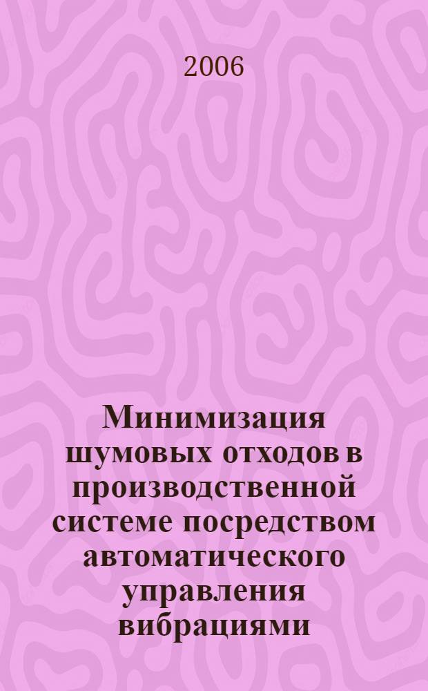 Минимизация шумовых отходов в производственной системе посредством автоматического управления вибрациями : автореф. дис. на соиск. учен. степ. канд. техн. наук : специальность 05.13.06 <Автоматизация и упр. технол. процессами и пр-вами>