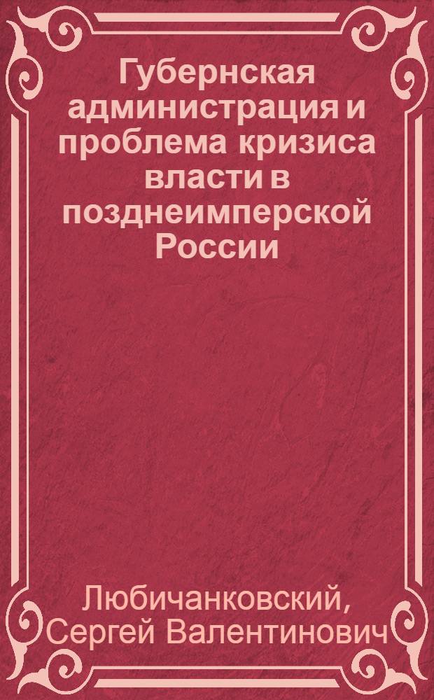 Губернская администрация и проблема кризиса власти в позднеимперской России (на материалах Урала, 1892-1914гг.) : монография