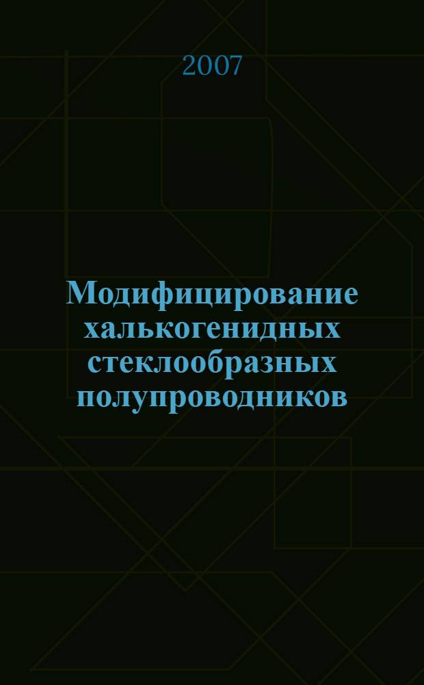 Модифицирование халькогенидных стеклообразных полупроводников : автореф. дис. на соиск. учен. степ. д-ра хим. наук : специальность 02.00.04 <Физ. химия>