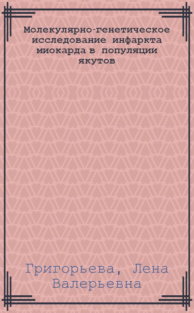 Молекулярно-генетическое исследование инфаркта миокарда в популяции якутов : автореф. дис. на соиск. учен. степ. канд. мед. наук : специальность 14.00.06 <Кардиология> : специальность 03.00.15 <Генетика>