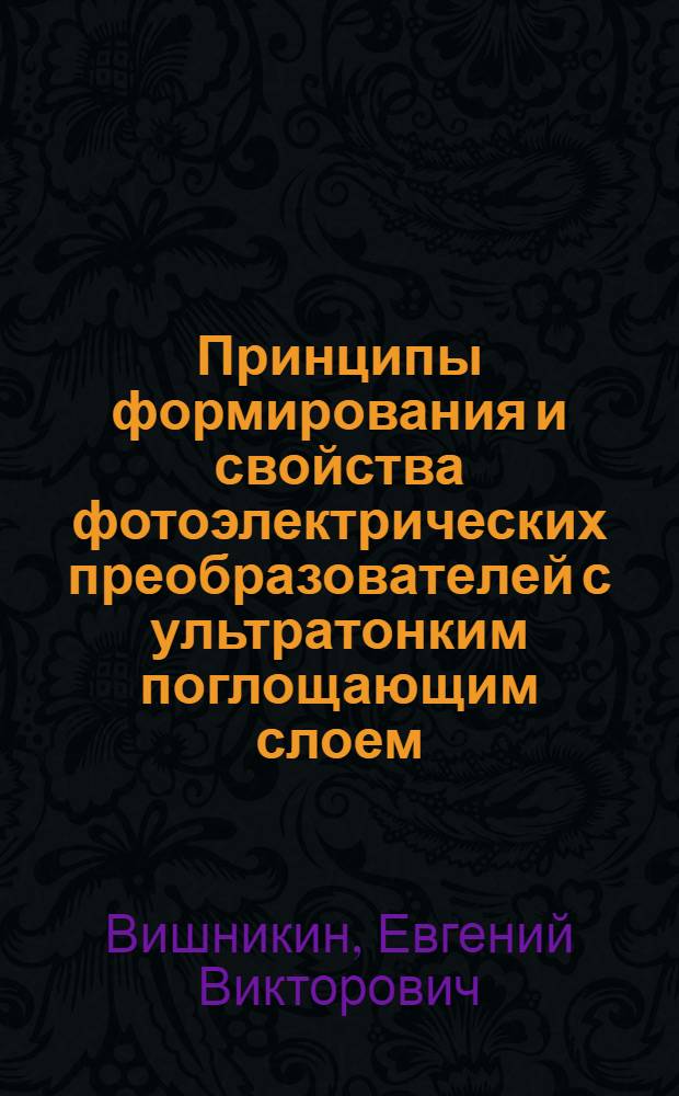 Принципы формирования и свойства фотоэлектрических преобразователей с ультратонким поглощающим слоем : автореф. дис. на соиск. учен. степ. канд. техн. наук : специальность 05.27.06 <Технология и оборудование для пр-ва полупроводников, материалов и приборов электрон. техники>