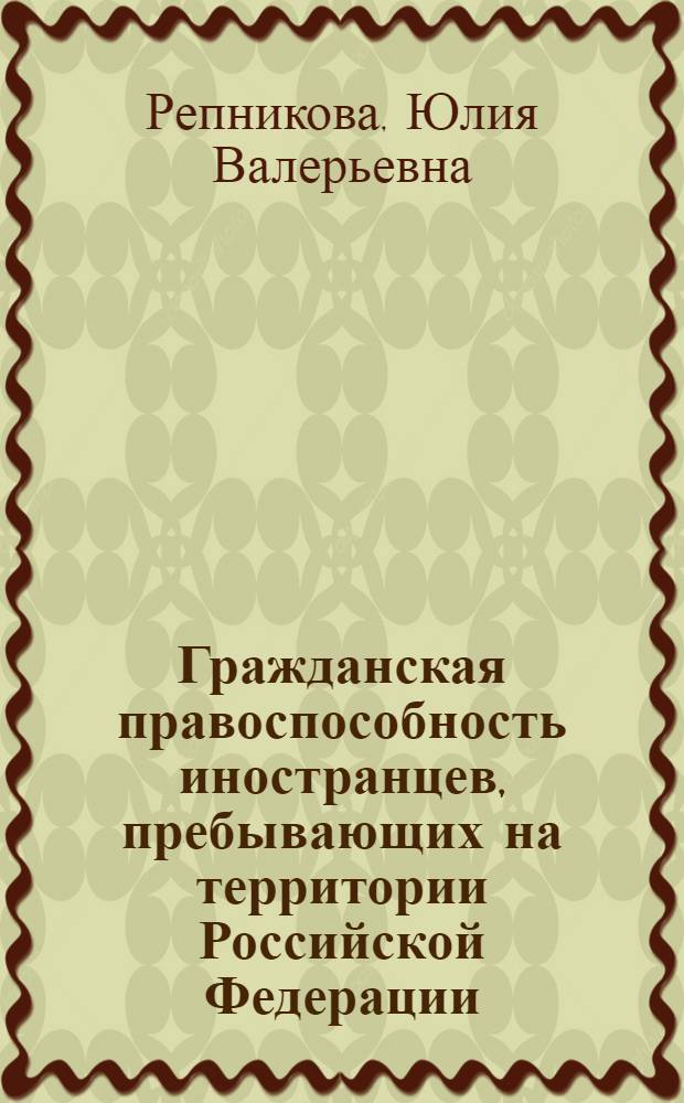 Гражданская правоспособность иностранцев, пребывающих на территории Российской Федерации, и особенности ее осуществления : автореф. дис. на соиск. учен. степ. канд. юрид. наук : специальность 12.00.03 <Гражд. право; предпринимат. право; семейн. право; междунар. част. право>