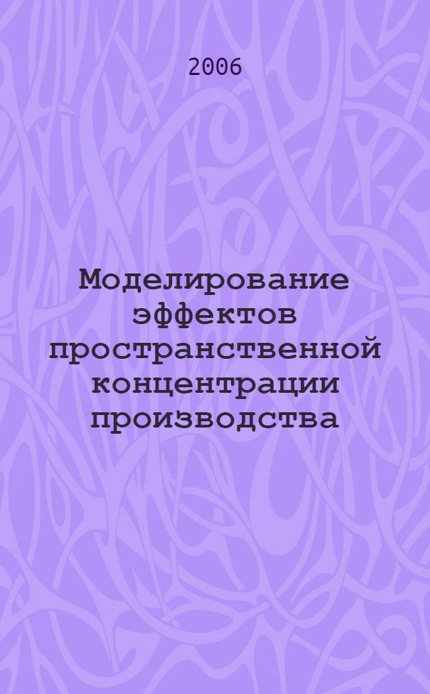 Моделирование эффектов пространственной концентрации производства : автореф. дис. на соиск. учен. степ. д-ра экон. наук : специальность 08.00.13 <Мат. и инструм. методы экономики>