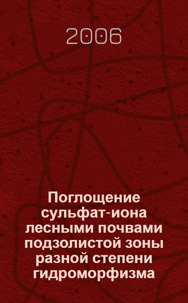 Поглощение сульфат-иона лесными почвами подзолистой зоны разной степени гидроморфизма : (на примере почв Центрально-лесного государственного природного биосферного заповедника) : автореф. дис. на соиск. учен. степ. канд. биол. наук : специальность 03.00.27 <Почвоведение>