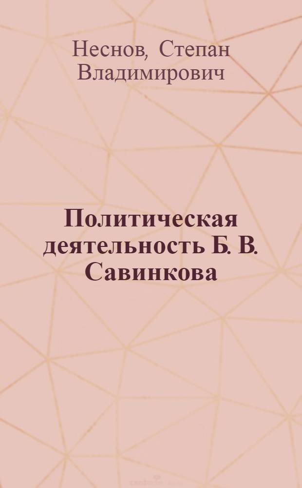 Политическая деятельность Б. В. Савинкова: 1917 - 1925 : автореф. дис. на соиск. учен. степ. канд. ист. наук : специальность 07.00.02 <Отечеств. история>