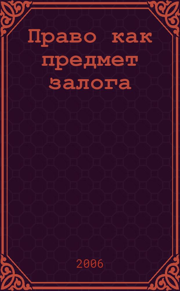 Право как предмет залога : автореф. дис. на соиск. учен. степ. канд. юрид. наук : специальность 12.00.03 <Гражд. право; предпринимат. право; семейн. право; междунар. част. право>