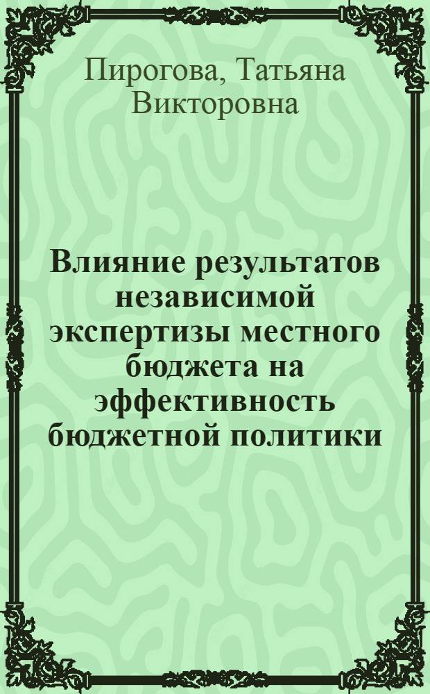 Влияние результатов независимой экспертизы местного бюджета на эффективность бюджетной политики : (на примере г.Новосибирска) : автореф. дис. на соиск. учен. степ. канд. экон. наук : специальность 08.00.10 <Финансы, денеж. обращение и кредит>