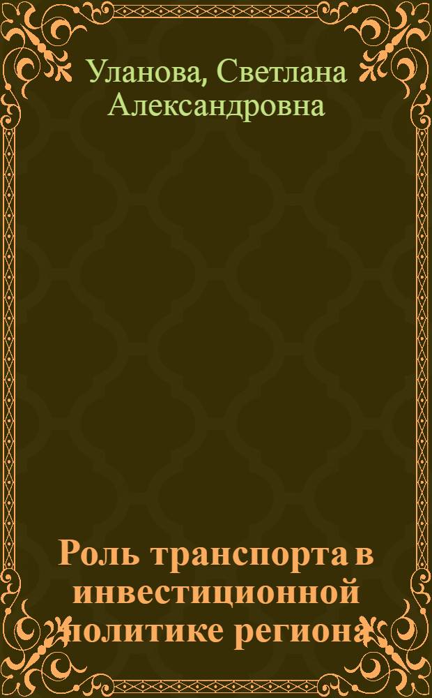 Роль транспорта в инвестиционной политике региона : (на примере Читинской области) : автореф. дис. на соиск. учен. степ. канд. экон. наук : специальность 08.00.05 <Экономика и упр. нар. хоз-вом>