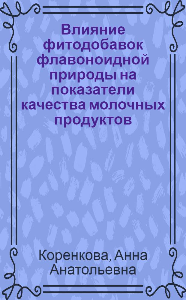 Влияние фитодобавок флавоноидной природы на показатели качества молочных продуктов : автореф. дис. на соиск. учен. степ. канд. техн. наук : специальность 05.18.07 <Биотехнология пищевых продуктов>