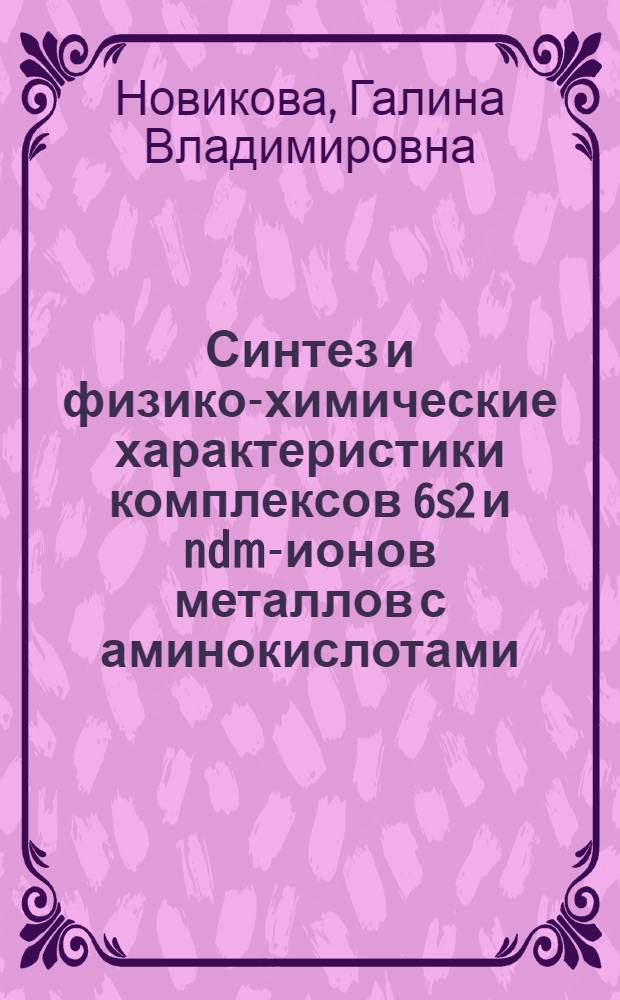 Синтез и физико-химические характеристики комплексов 6s2 и ndm-ионов металлов с аминокислотами : автореф. дис. на соиск. учен. степ. канд. хим. наук : специальность 02.00.01 <Неорган. химия>