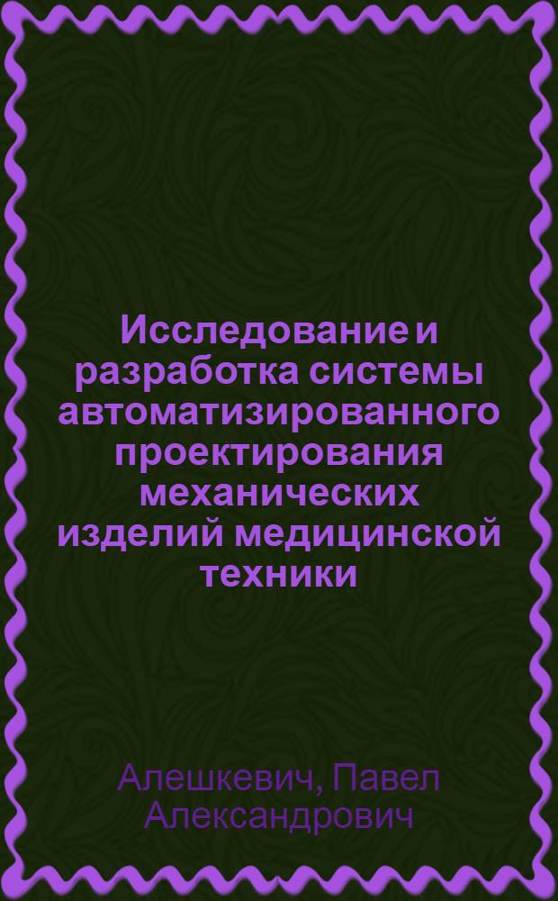Исследование и разработка системы автоматизированного проектирования механических изделий медицинской техники : автореф. дис. на соиск. учен. степ. канд. техн. наук : специальность 05.13.12 <Системы автоматизации проектирования>