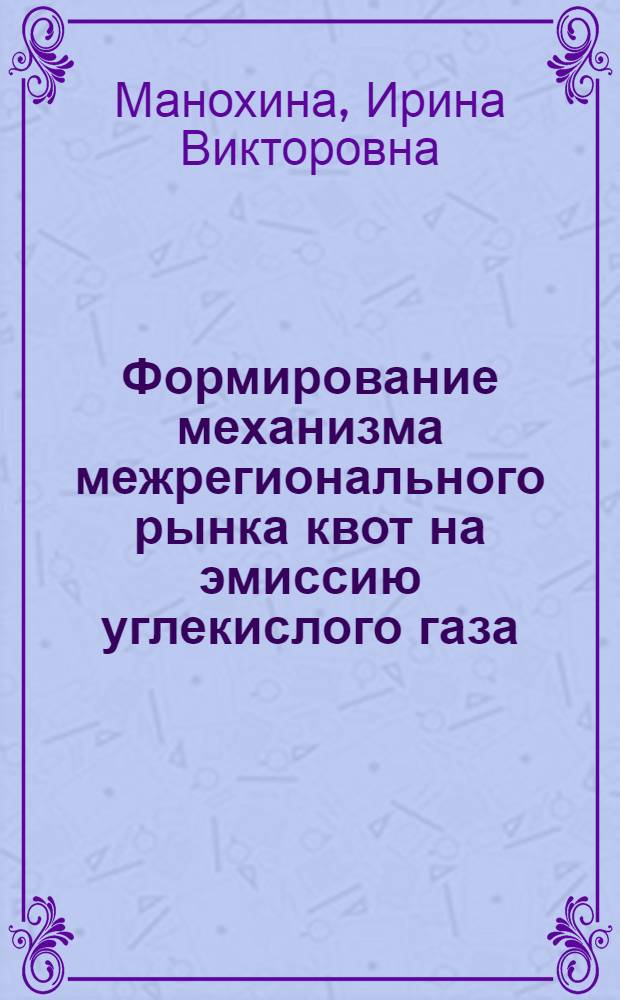 Формирование механизма межрегионального рынка квот на эмиссию углекислого газа : автореф. дис. на соиск. учен. степ. канд. экон. наук : специальность 08.00.05 <Экономика и упр. нар. хоз-вом>