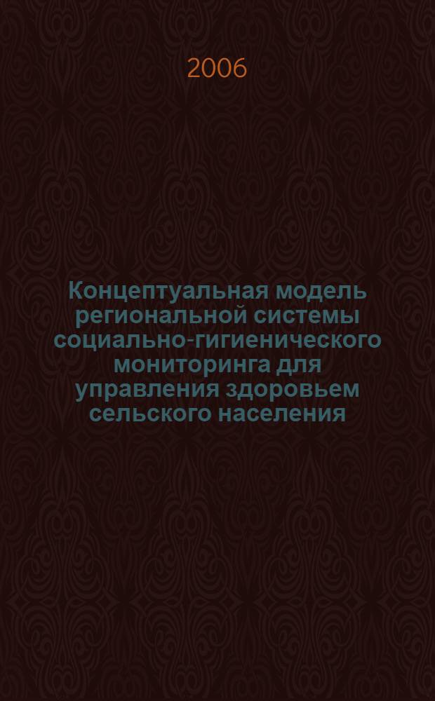 Концептуальная модель региональной системы социально-гигиенического мониторинга для управления здоровьем сельского населения : автореф. дис. на соиск. учен. степ. д-ра мед. наук : специальность 14.00.30 <Эпидемиология> ; специальность 14.00.33 <Обществ. здоровье и здравоохранение>