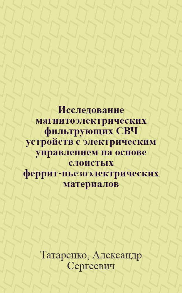 Исследование магнитоэлектрических фильтрующих СВЧ устройств с электрическим управлением на основе слоистых феррит-пьезоэлектрических материалов : автореф. дис. на соиск. учен. степ. канд. техн. наук : специальность 05.27.01 <Твердотел. электроника, радиоэлектрон. компоненты, микро- и наноэлектроника на квантовых эффектах>