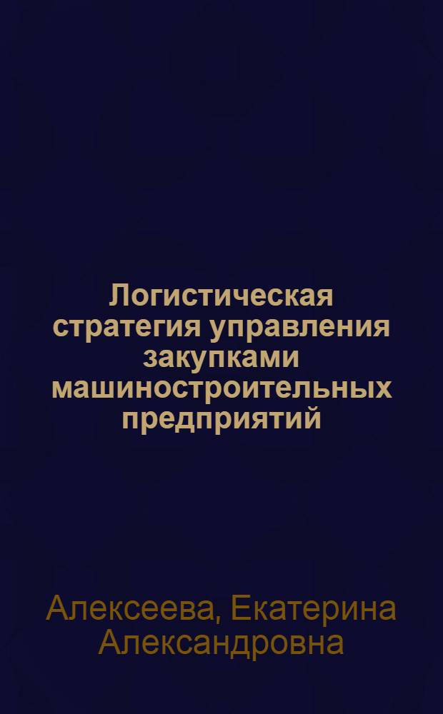 Логистическая стратегия управления закупками машиностроительных предприятий : автореф. дис. на соиск. учен. степ. канд. экон. наук : специальность 08.00.05 <Экономика и упр. нар. хоз-вом>