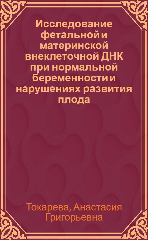 Исследование фетальной и материнской внеклеточной ДНК при нормальной беременности и нарушениях развития плода : автореф. дис. на соиск. учен. степ. канд. мед. наук : специальность 03.00.15 <Генетика>