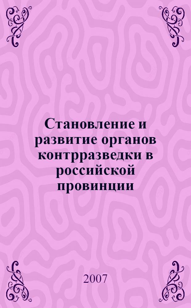 Становление и развитие органов контрразведки в российской провинции: начало XX в. - 1941 г. : (на примере Курского региона) : автореф. дис. на соиск. учен. степ. канд. ист. наук : специальность 07.00.02 <Отечеств. история>