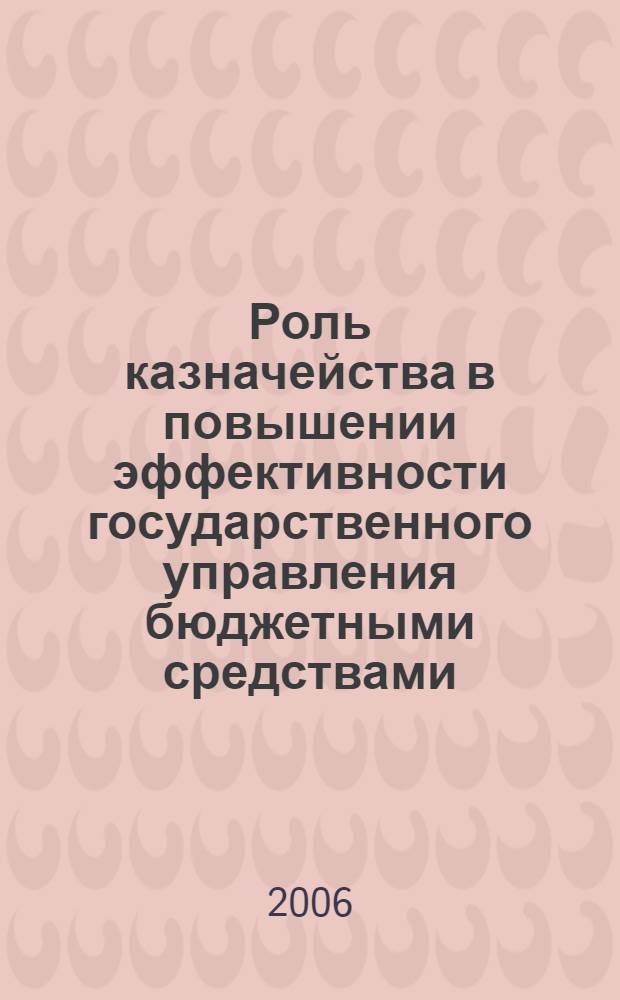 Роль казначейства в повышении эффективности государственного управления бюджетными средствами : автореф. дис. на соиск. учен. степ. канд. экон. наук : специальность 08.00.10 <Финансы, денеж. обращение и кредит> : специальность08.00.05 <Экономика и упр. нар. хоз-вом>