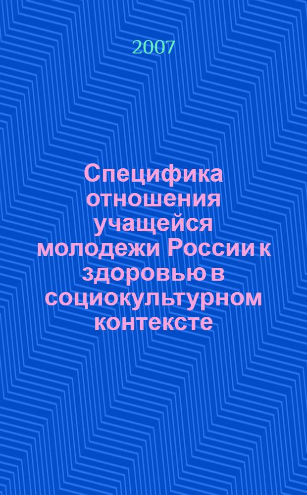 Специфика отношения учащейся молодежи России к здоровью в социокультурном контексте : автореф. дис. на соиск. учен. степ. канд. социол. наук : специальность 22.00.04 <Соц. структура, соц. ин-ты и процессы>
