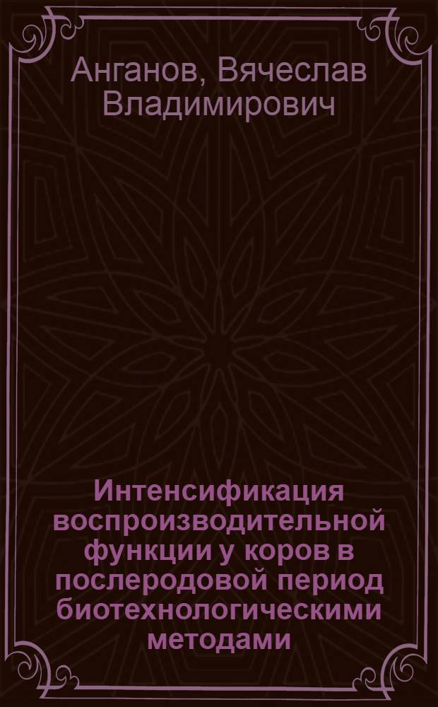 Интенсификация воспроизводительной функции у коров в послеродовой период биотехнологическими методами : автореф. дис. на соиск. учен. степ. канд. с.-х. наук : специальность 06.02.01 <Разведение, селекция, генетика и воспроизводство с.-х. животных>