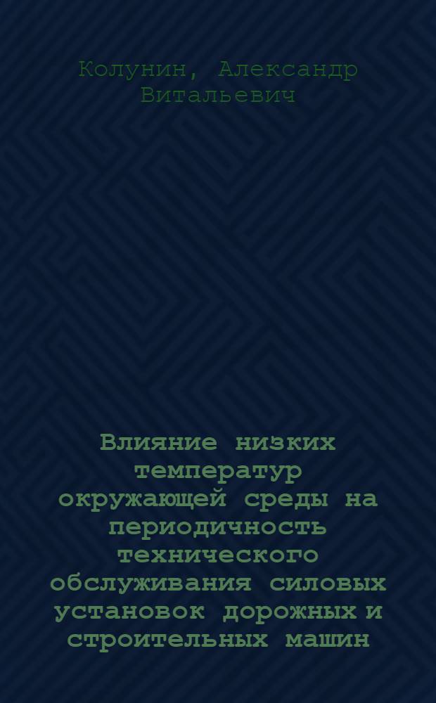 Влияние низких температур окружающей среды на периодичность технического обслуживания силовых установок дорожных и строительных машин : автореф. дис. на соиск. учен. степ. канд. техн. наук : специальность 05.05.04 <Дорож., строит. и подъем.-трансп. машины>