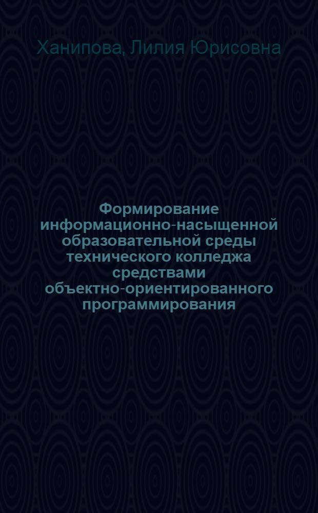 Формирование информационно-насыщенной образовательной среды технического колледжа средствами объектно-ориентированного программирования : автореф. дис. на соиск. учен. степ. канд. пед. наук : специальность 13.00.08 <Теория и методика проф. образования>
