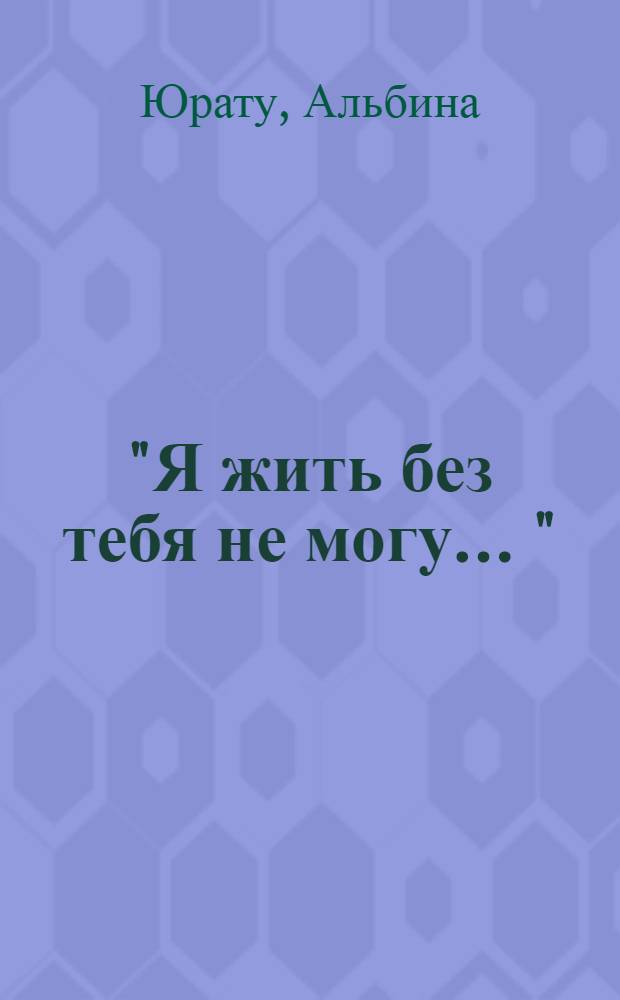 "Я жить без тебя не могу ..." : стихи : перевод с чувашского