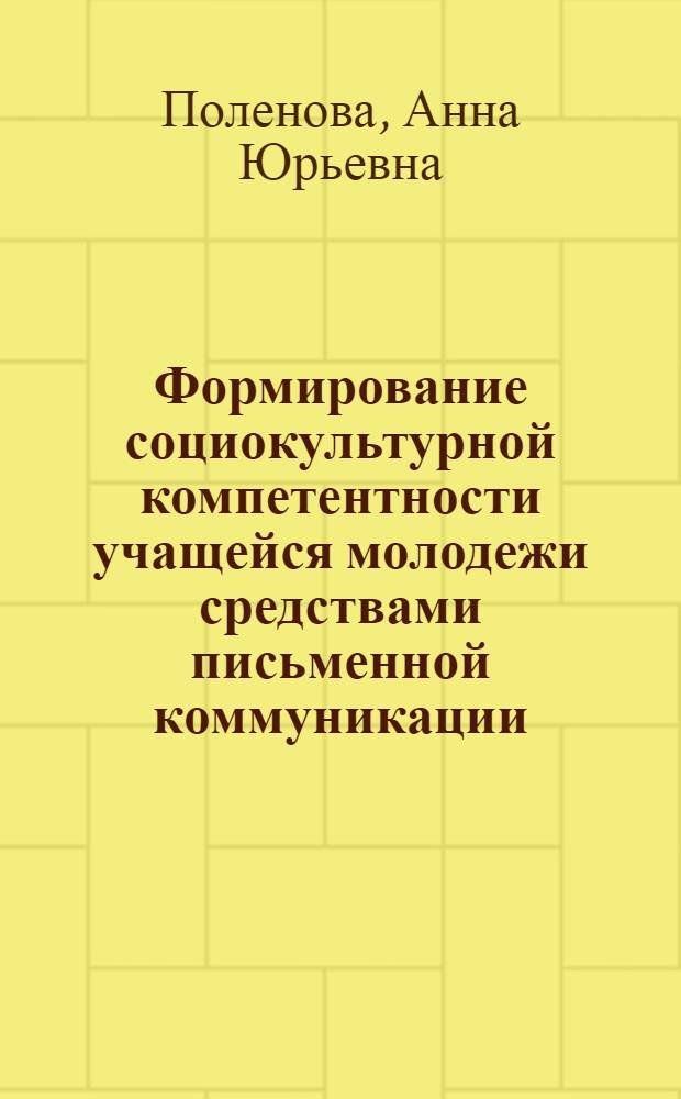 Формирование социокультурной компетентности учащейся молодежи средствами письменной коммуникации : автореф. дис. на соиск. учен. степ. канд. пед. наук : специальность 13.00.05 <Теория, методика и орг. соц.-культур. деятельности>
