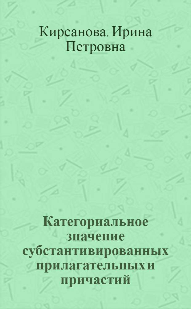 Категориальное значение субстантивированных прилагательных и причастий : (на материале прозаических произведений русских писателей XIX-XX вв.) : автореф. дис. на соиск. учен. степ. канд. филол. наук : специальность 10.02.01 <Рус. яз.>
