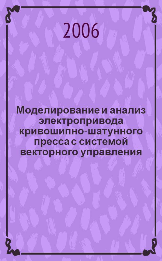 Моделирование и анализ электропривода кривошипно-шатунного пресса с системой векторного управления : автореф. дис. на соиск. учен. степ. канд. техн. наук : специальность 05.13.18 <Мат. моделирование, числ. методы и комплексы программ> : специальность 05.09.03 <Электротехн. комплексы и системы>