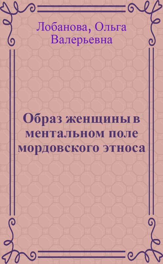 Образ женщины в ментальном поле мордовского этноса: историко-культурный анализ : автореф. дис. на соиск. учен. степ. канд. ист. наук : специальность 24.00.01 <Теория и история культуры>