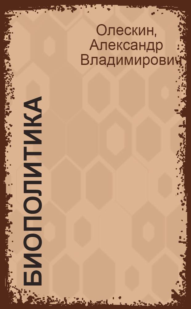 Биополитика : философский фундамент, эволюционно-биологический подход к политическим системам и политической деятельности, применение к политической практике : курс лекций