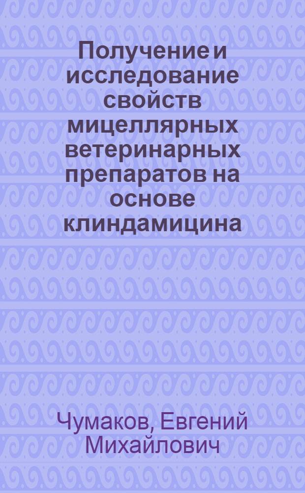 Получение и исследование свойств мицеллярных ветеринарных препаратов на основе клиндамицина : автореф. дис. на соиск. учен. степ. канд. биол. наук : специальность 03.00.23 <Биотехнология>
