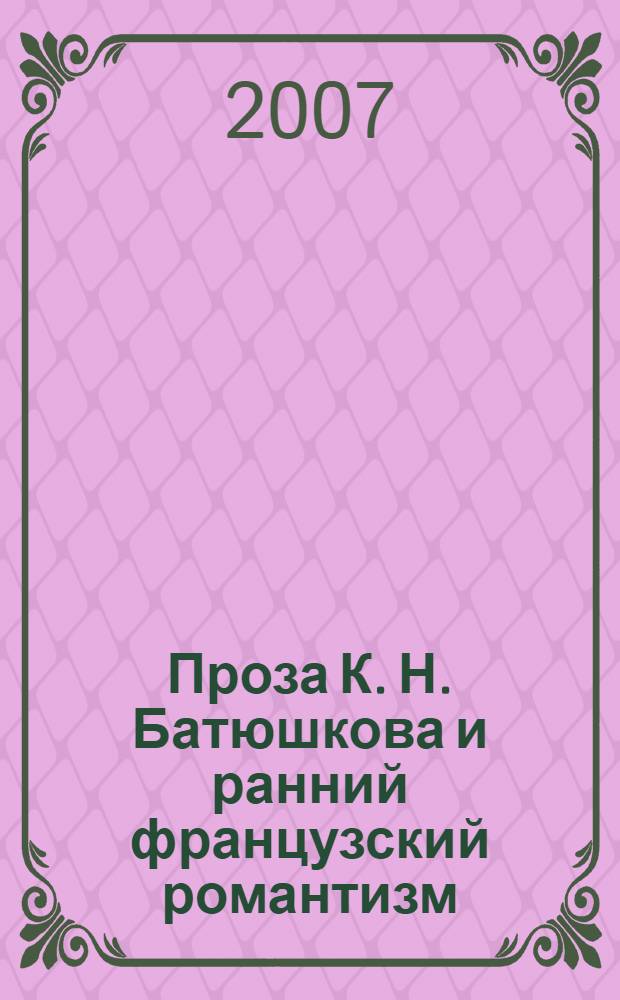 Проза К. Н. Батюшкова и ранний французский романтизм: становление поэтики : автореф. дис. на соиск. учен. степ. канд. филол. наук : специальность 10.01.01 <Рус. лит.> : специальность 10.01.03 < Лит. народов стран зарубежья>
