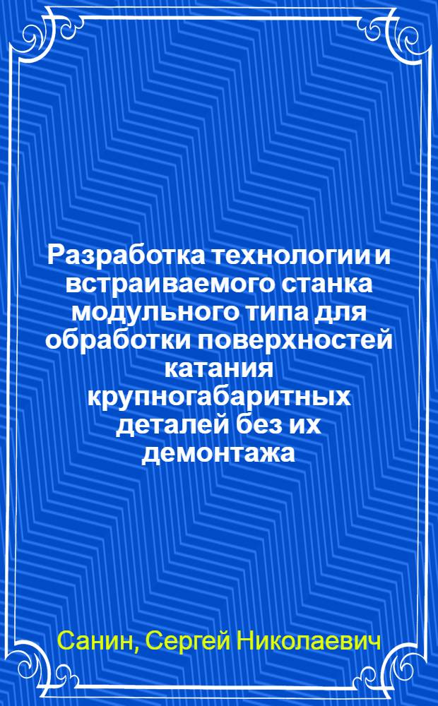 Разработка технологии и встраиваемого станка модульного типа для обработки поверхностей катания крупногабаритных деталей без их демонтажа : автореф. дис. на соиск. учен. степ. канд. техн. наук : специальность 05.02.08 <Технология машиностроения>