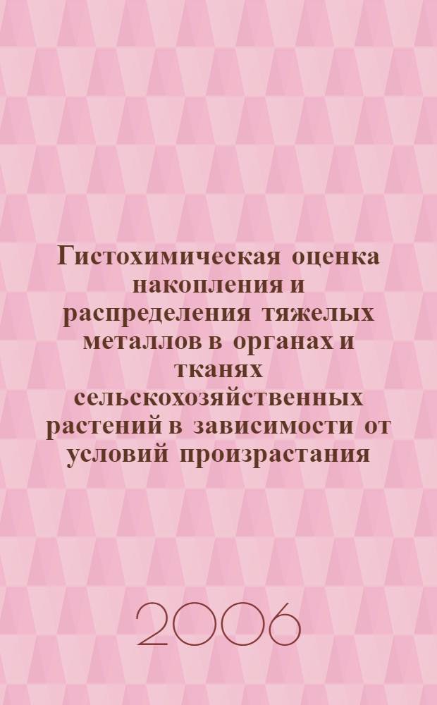 Гистохимическая оценка накопления и распределения тяжелых металлов в органах и тканях сельскохозяйственных растений в зависимости от условий произрастания : автореф. дис. на соиск. учен. степ. канд. биол. наук : специальность 03.00.16 <Экология>