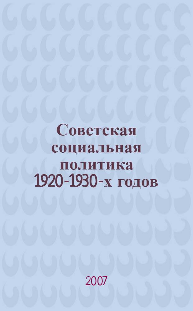 Советская социальная политика 1920-1930-х годов: идеология и повседневность : сборник статей