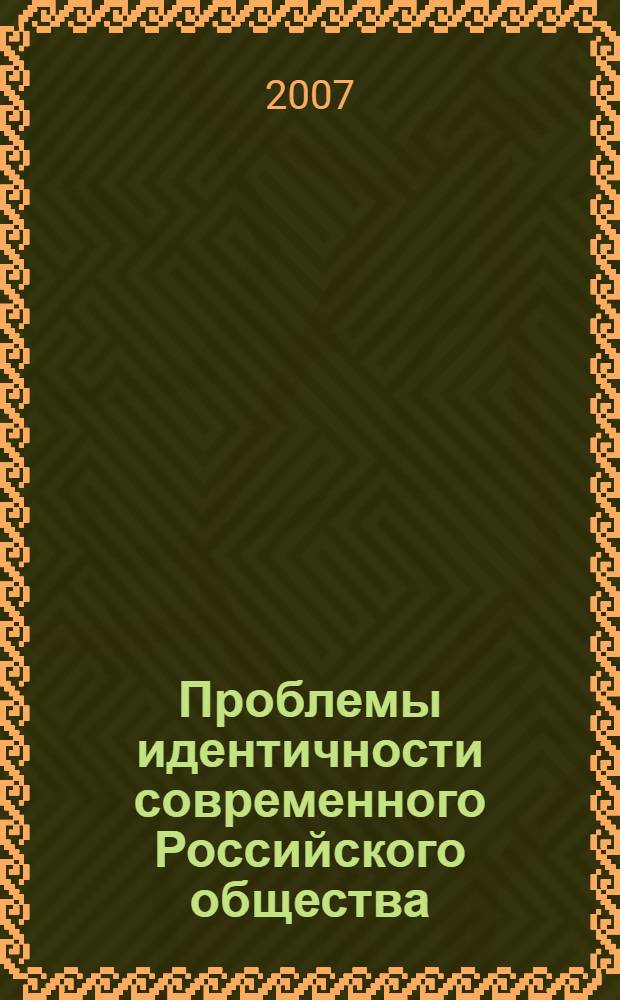 Проблемы идентичности современного Российского общества: политика, право, экономика, экология, идеология, духовность : материалы международной научно-практической конференции : доклады и сообщения