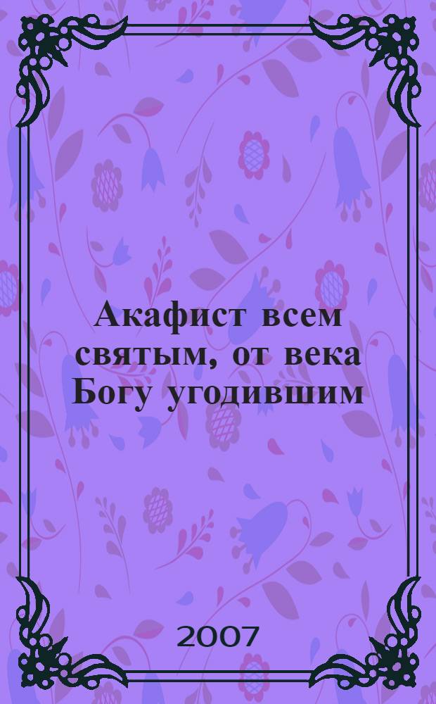 Акафист всем святым, от века Богу угодившим