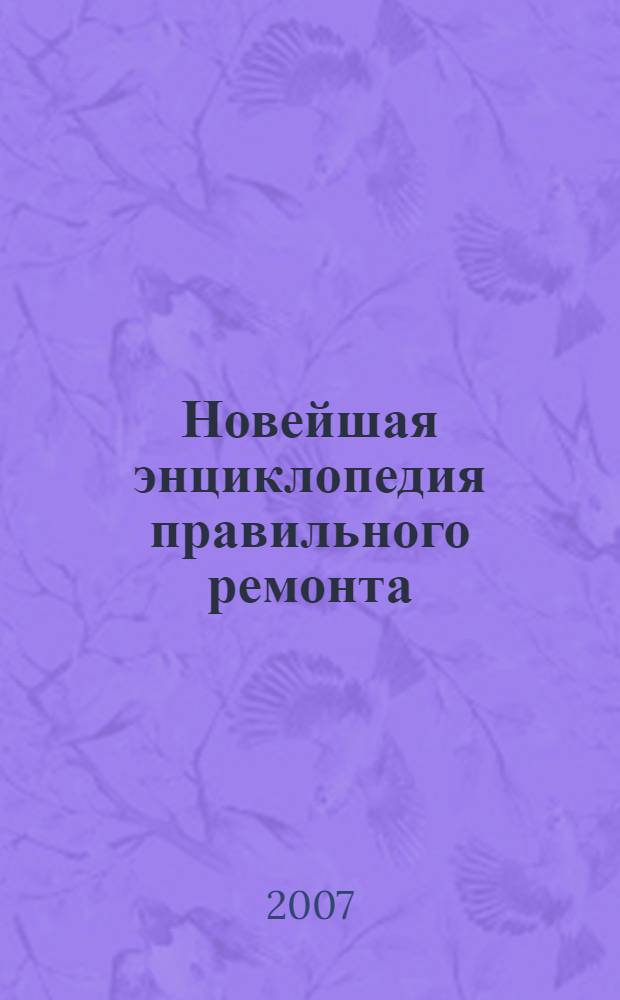 Новейшая энциклопедия правильного ремонта : современные материалы и технологии, практические советы и рекомендации