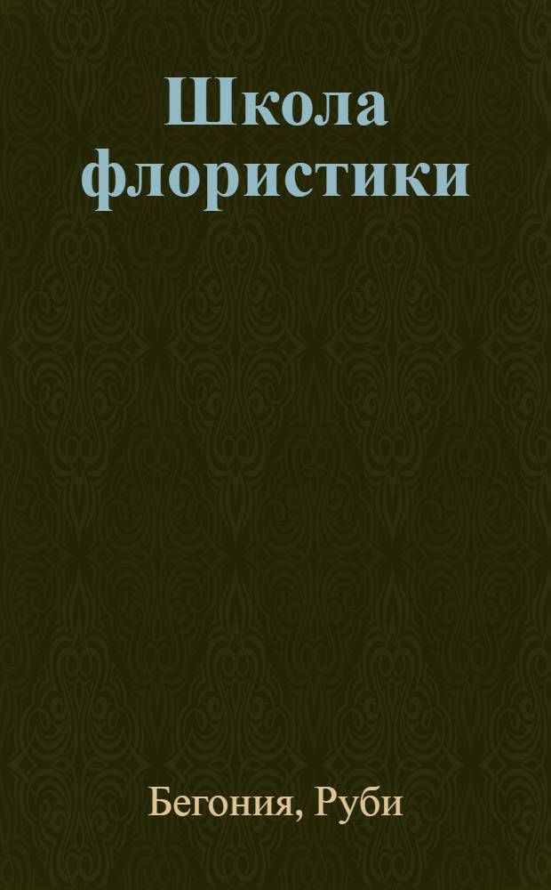 Школа флористики : искусство составления букетов для торжественных случаев и оформления интерьера : дипломированные дизайн-проекты лучших флористов-профессиональв, открывающих секреты красоты и изящества мира растений